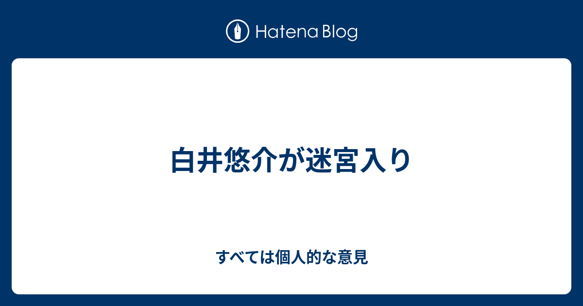 白井悠介が迷宮入り すべては個人的な意見