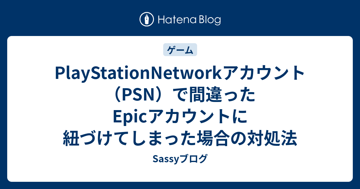 Playstationnetworkアカウント Psn で間違ったepicアカウントに紐づけてしまった場合の対処法 Sassyブログ