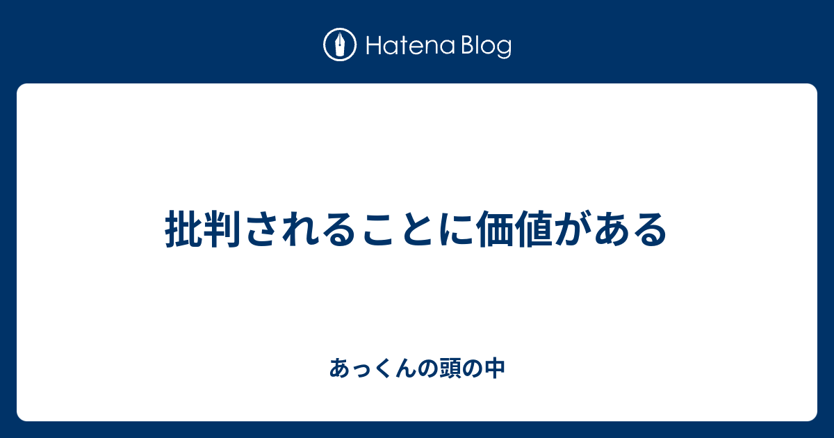 批判されることに価値がある あっくんの頭の中