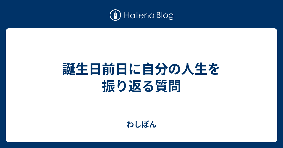 誕生日前日に自分の人生を振り返る質問 わしぽん