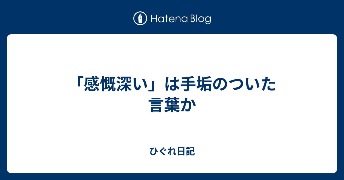 「感慨深い」は手垢のついた言葉か - ひぐれ日記