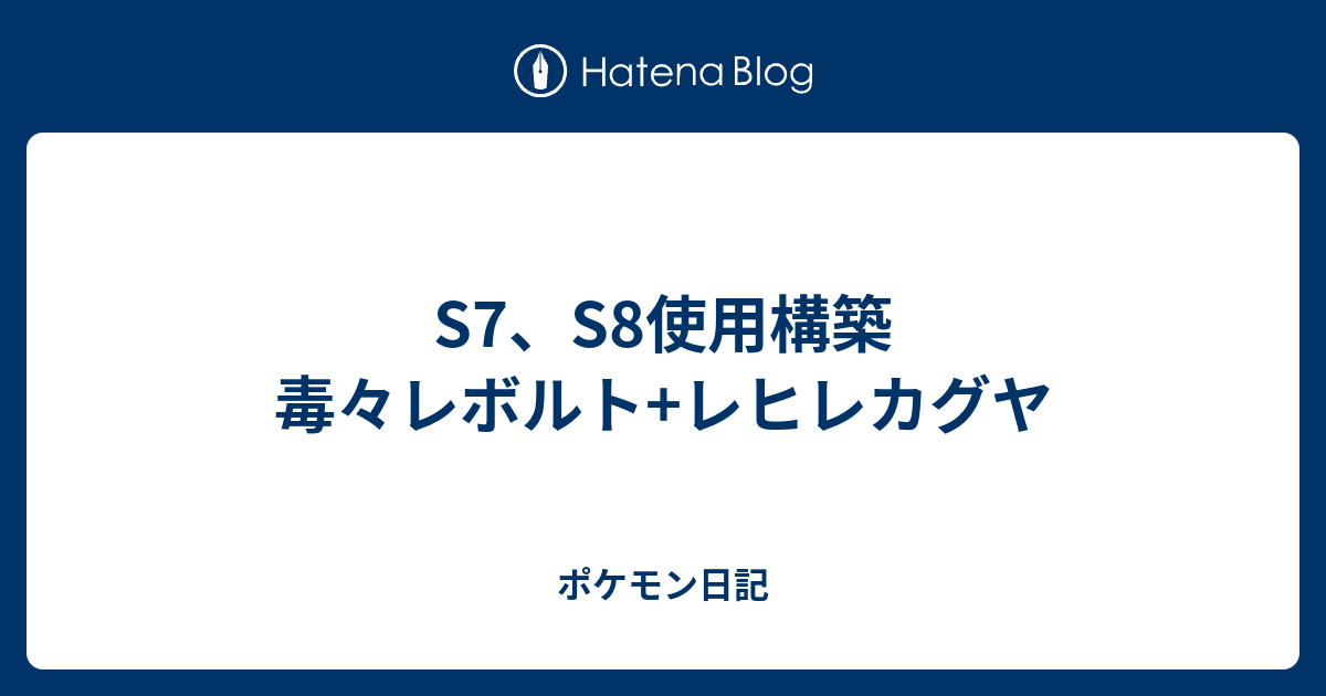 S7 S8使用構築 毒々レボルト レヒレカグヤ ポケモン日記