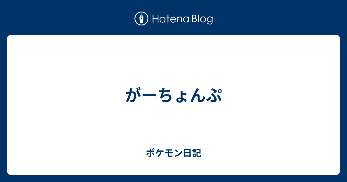 がーちょんぷ ポケモン日記