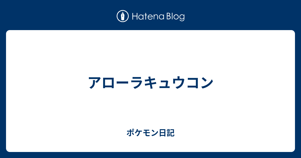 アローラキュウコン ポケモン日記