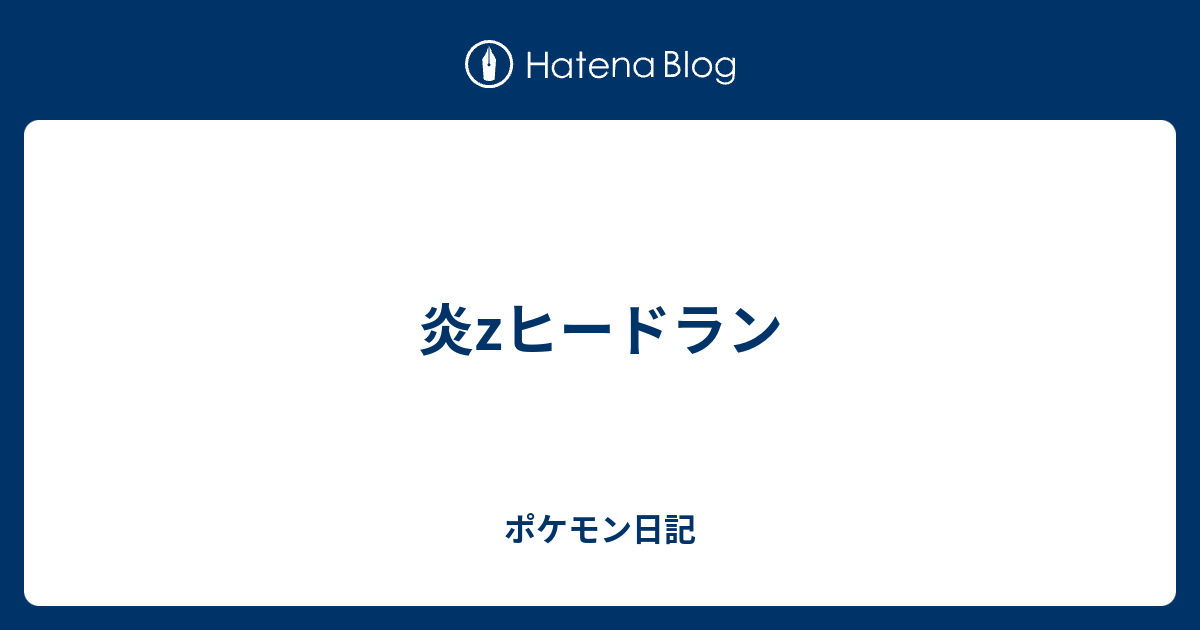 炎zヒードラン ポケモン日記