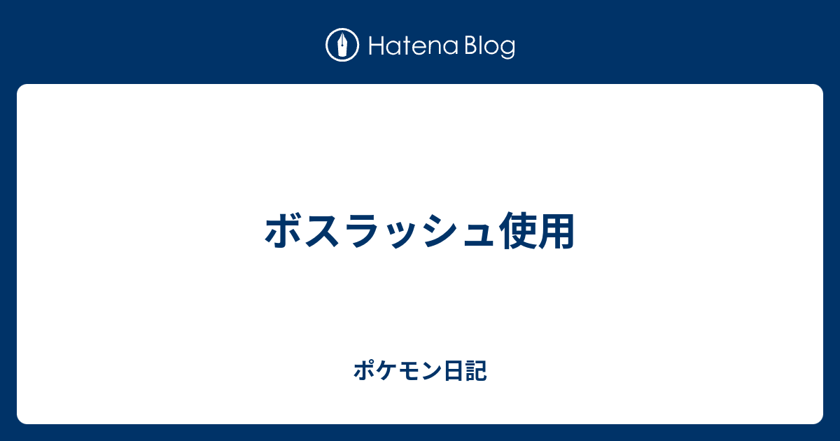 ボスラッシュ使用 ポケモン日記