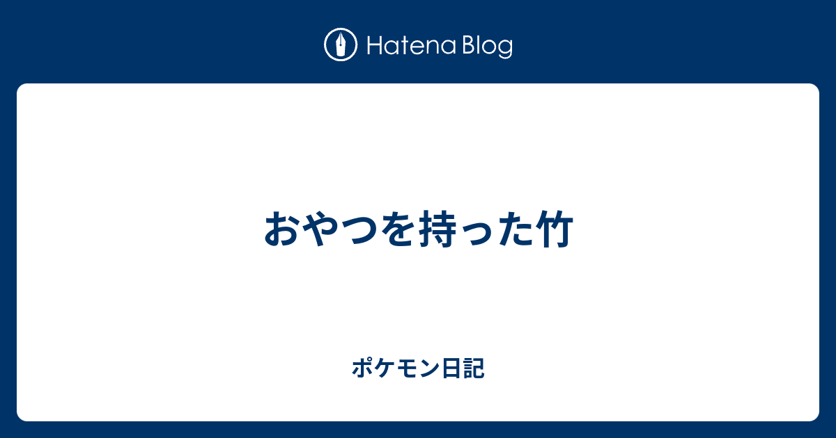 おやつを持った竹 ポケモン日記