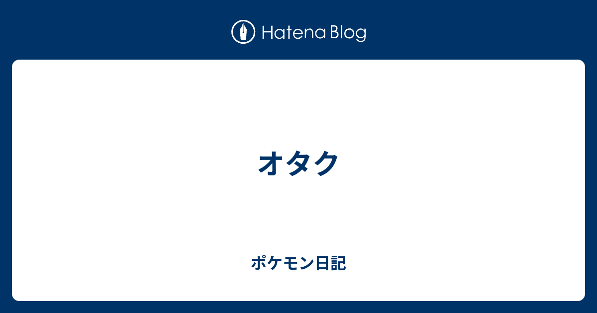 オタク ポケモン日記