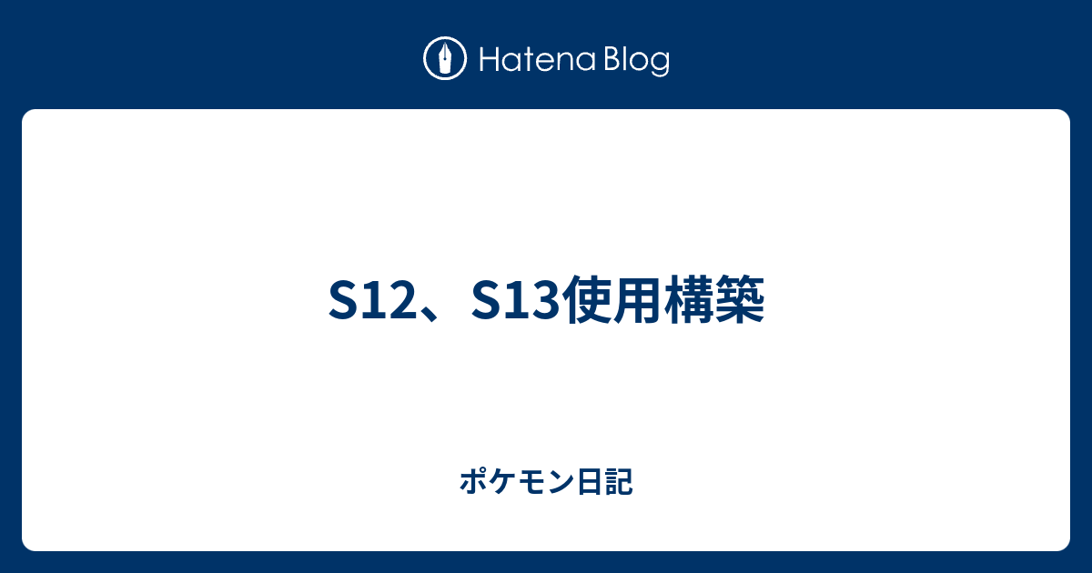 S12 S13使用構築 ポケモン日記