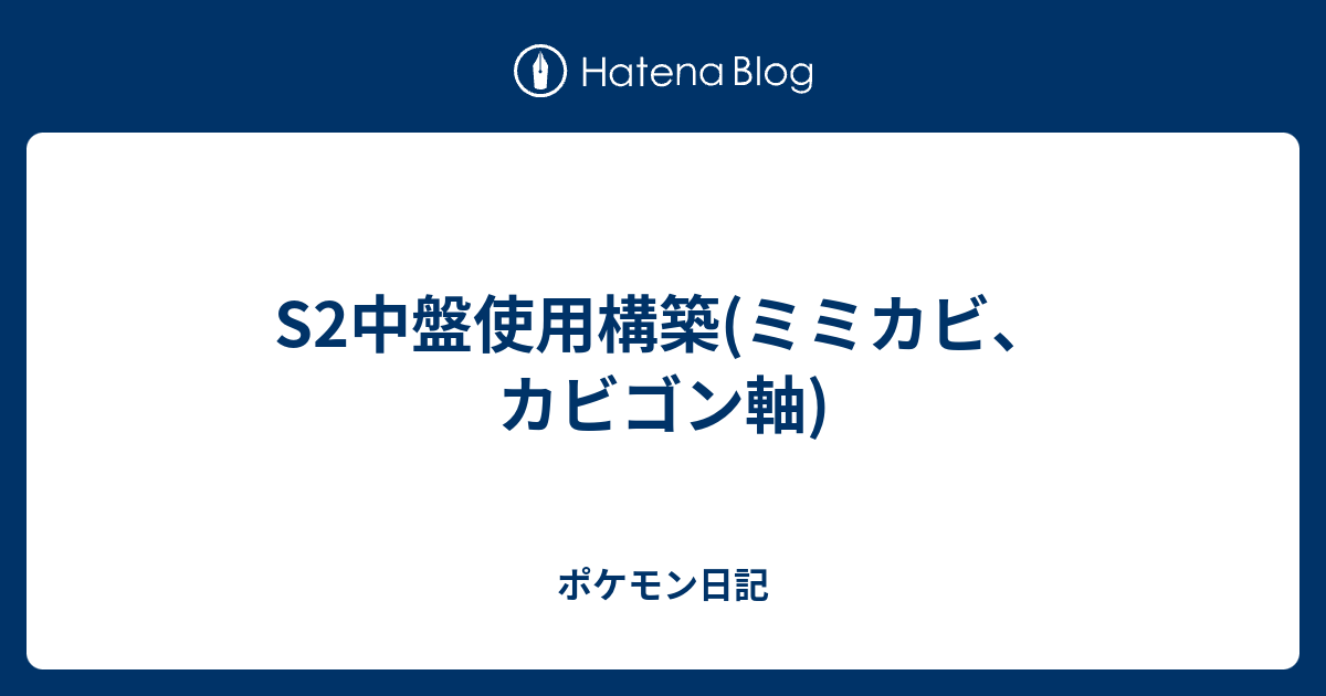 S2中盤使用構築 ミミカビ カビゴン軸 ポケモン日記