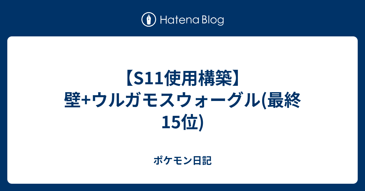 S11使用構築 壁 ウルガモスウォーグル 最終15位 ポケモン日記