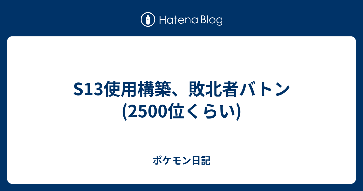 S13使用構築 敗北者バトン 2500位くらい ポケモン日記