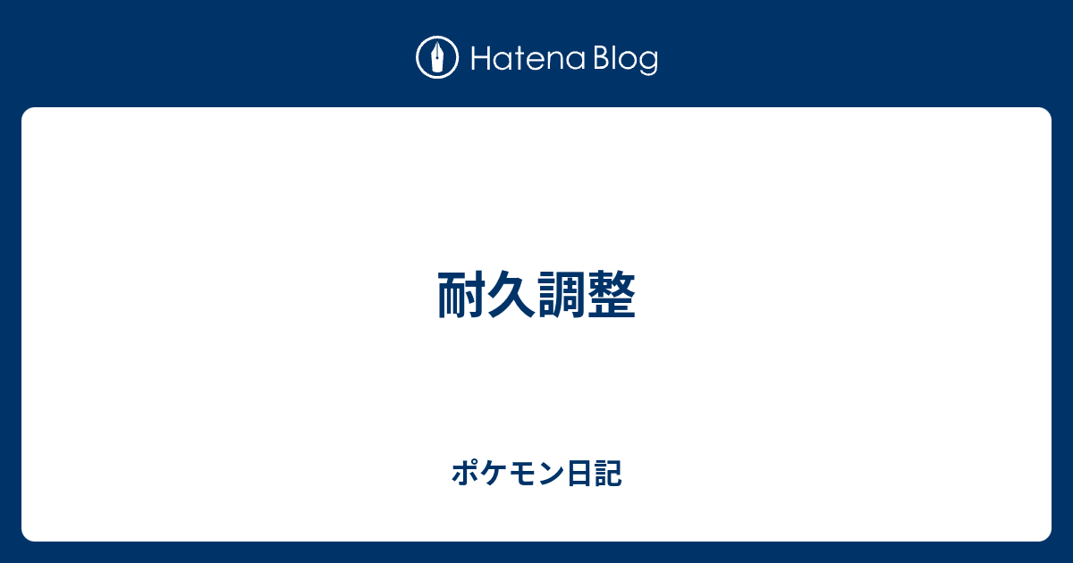 耐久調整 ポケモン日記