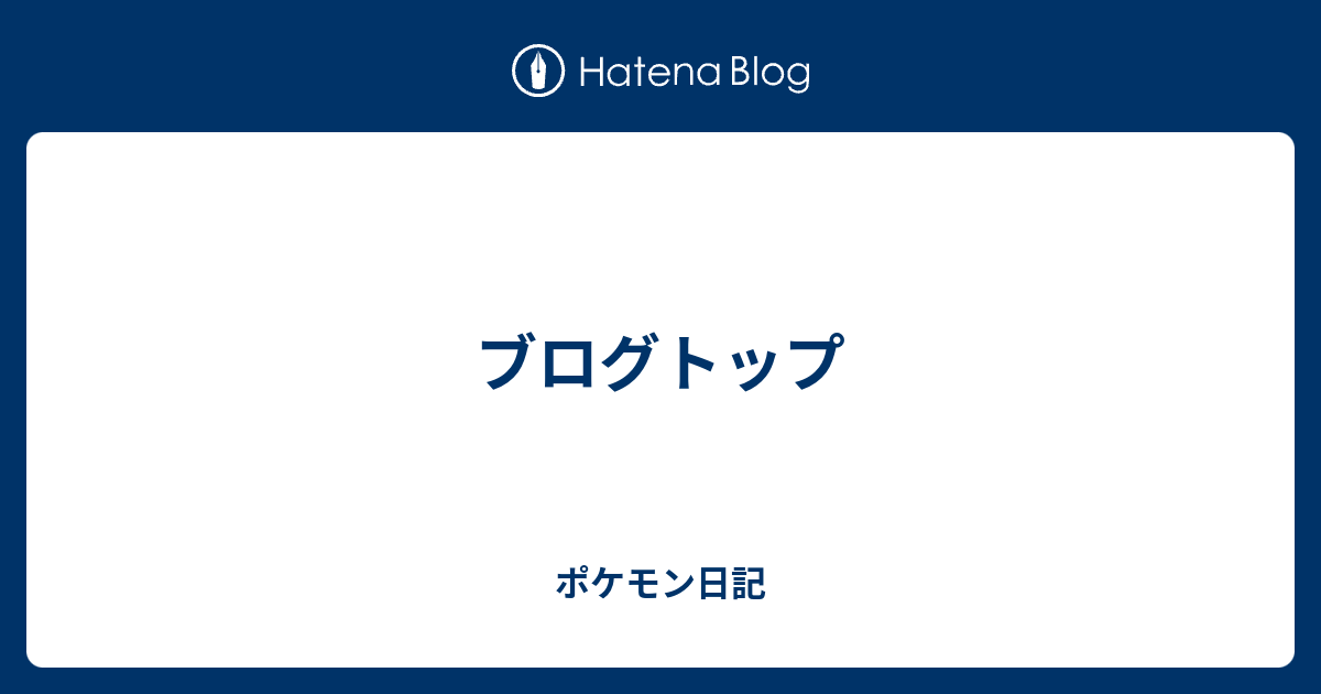 ブログトップ ポケモン日記