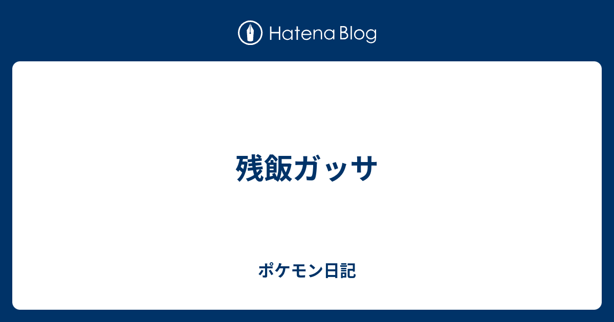 残飯ガッサ ポケモン日記