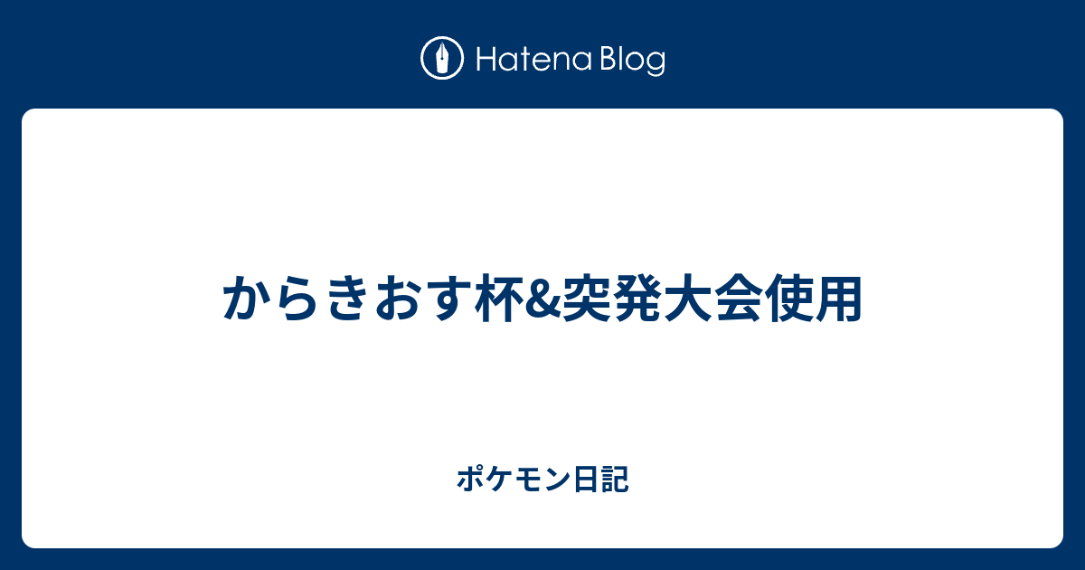 からきおす杯 突発大会使用 ポケモン日記