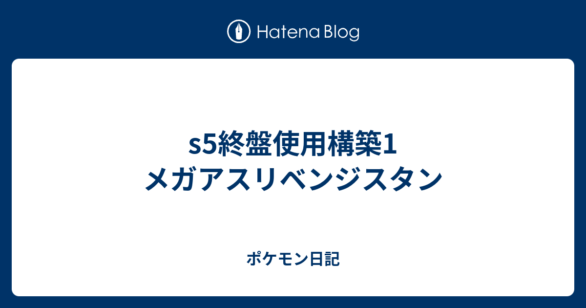 S5終盤使用構築1 メガアスリベンジスタン ポケモン日記