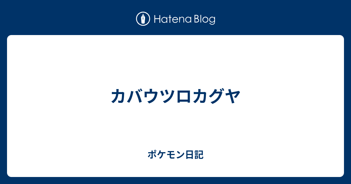 カバウツロカグヤ ポケモン日記