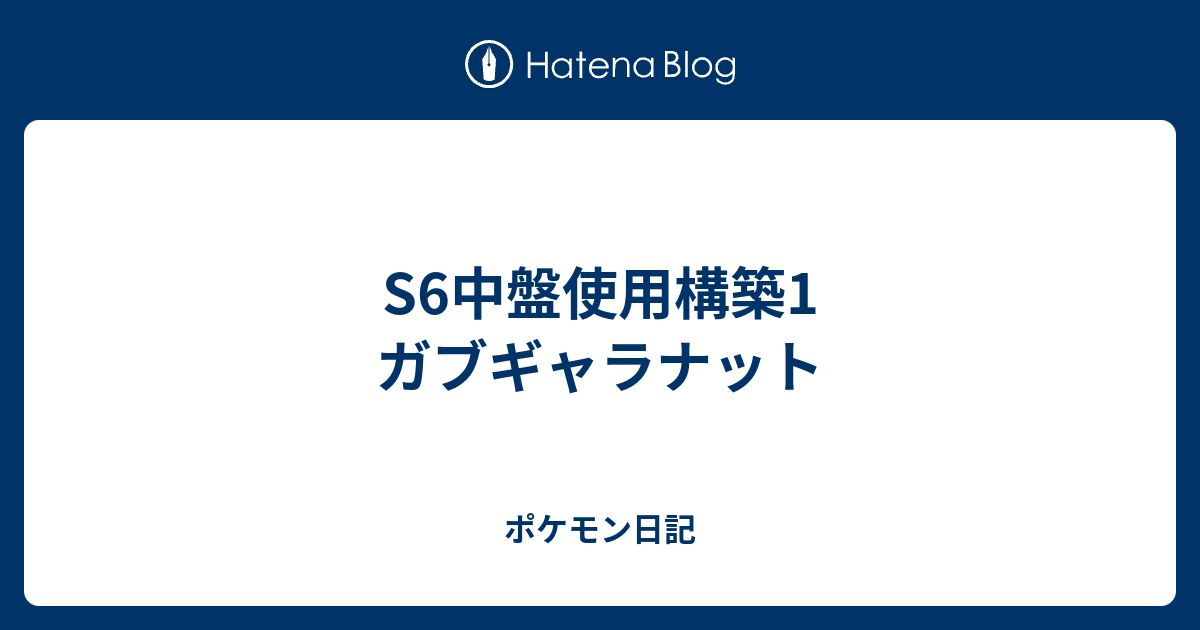 S6中盤使用構築1 ガブギャラナット ポケモン日記