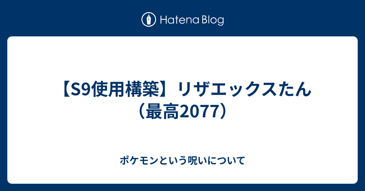 S9使用構築 リザエックスたん 最高77 ポケモンという呪いについて