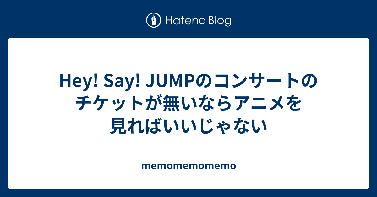 Hey Say Jumpのコンサートのチケットが無いならアニメを見ればいいじゃない Memomemomemo