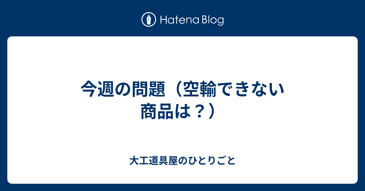 今週の問題（空輸できない商品は？） - 大工道具屋のひとりごと