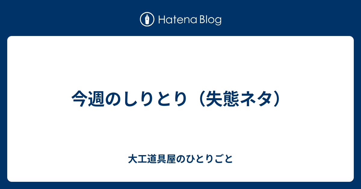 今週のしりとり 失態ネタ 大工道具屋のひとりごと