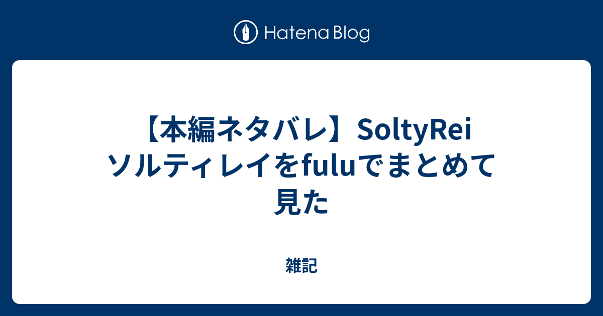 本編ネタバレ Soltyrei ソルティレイをfuluでまとめて見た 雑記