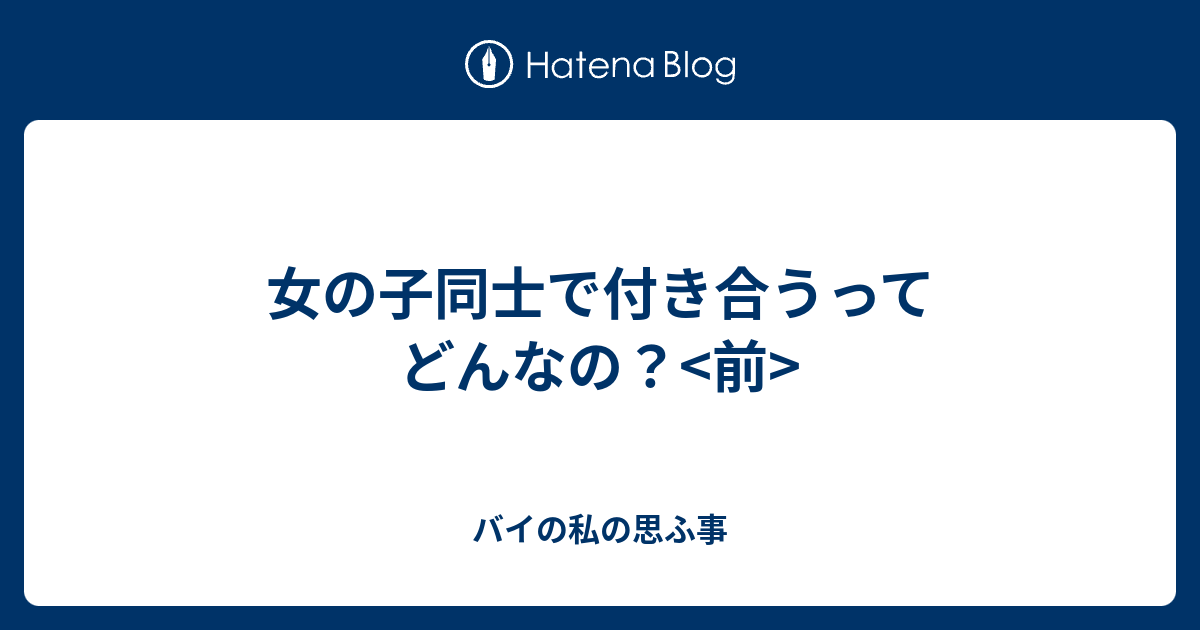 女の子同士で付き合うってどんなの 前 バイの私の思ふ事