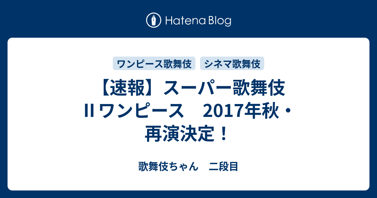 速報 スーパー歌舞伎 ワンピース 17年秋 再演決定 歌舞伎ちゃん 二段目