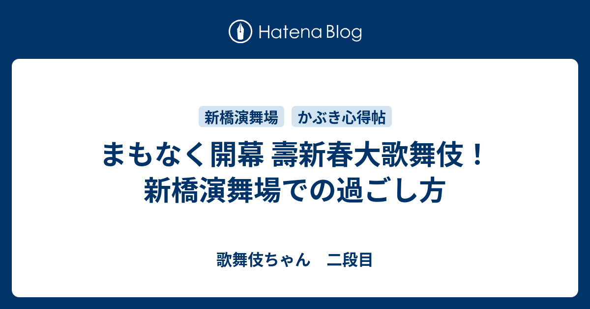 まもなく開幕 壽新春大歌舞伎 新橋演舞場での過ごし方 歌舞伎ちゃん 二段目