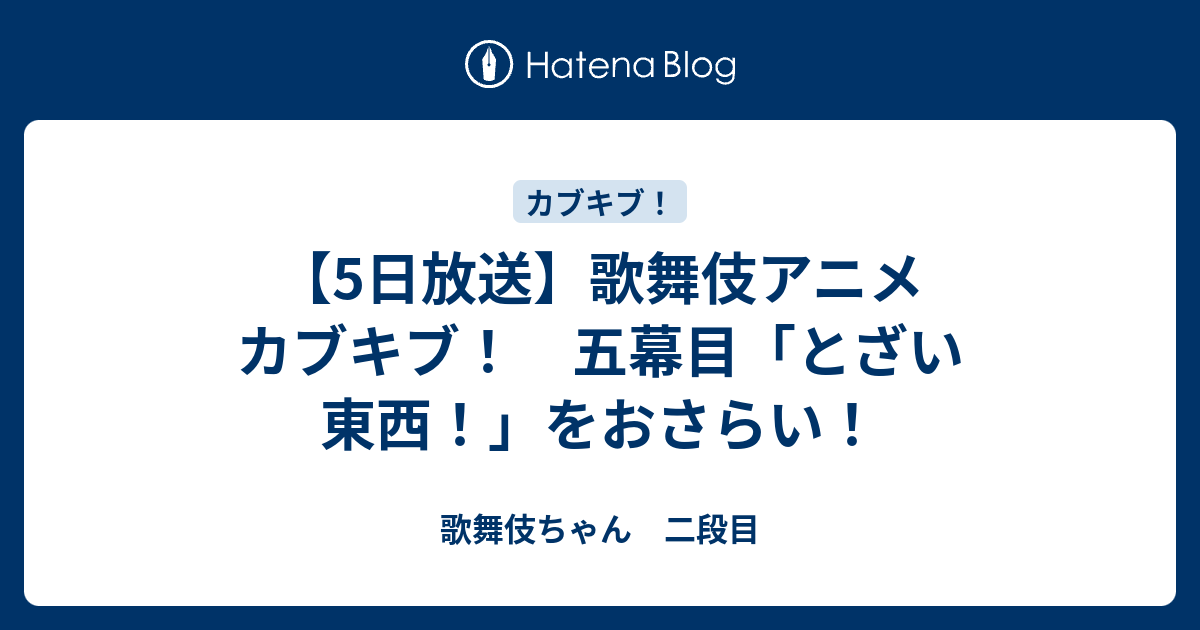 5日放送 歌舞伎アニメ カブキブ 五幕目 とざい 東西 をおさらい 歌舞伎ちゃん 二段目