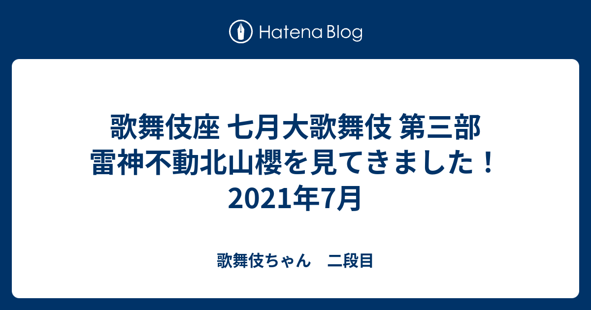 歌舞伎座 七月大歌舞伎 第三部 雷神不動北山櫻を見てきました 21年7月 歌舞伎ちゃん 二段目