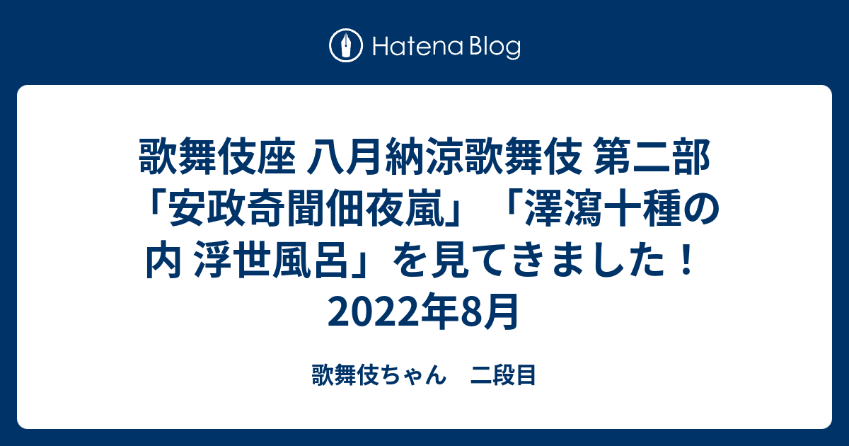 歌舞伎ちゃん　二段目  歌舞伎座 八月納涼歌舞伎 第二部「安政奇聞佃夜嵐」「澤瀉十種の内 浮世風呂」を見てきました！ 2022年8月