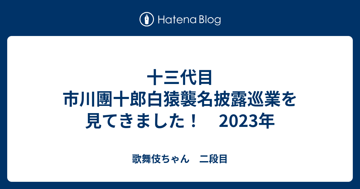 十三代目 市川團十郎白猿襲名披露巡業を見てきました！ 2023年 - 歌舞伎ちゃん 二段目