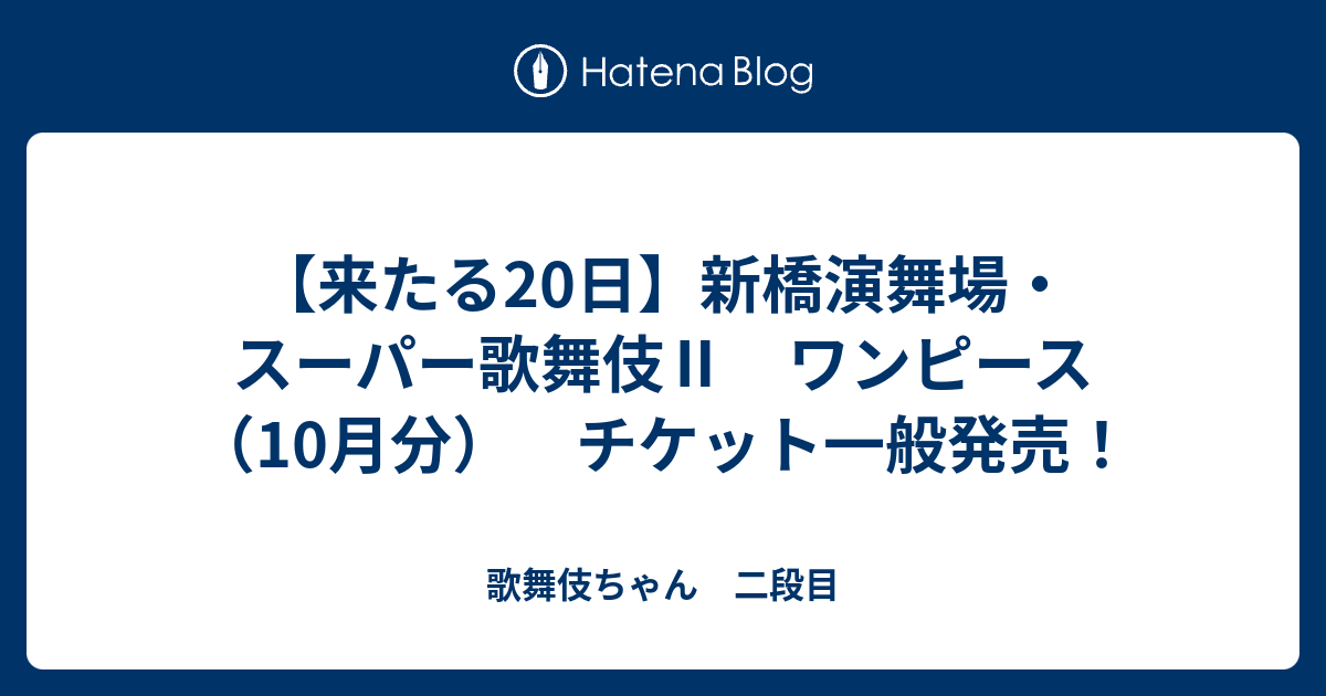 来たる日 新橋演舞場 スーパー歌舞伎 ワンピース 10月分 チケット一般発売 歌舞伎ちゃん 二段目