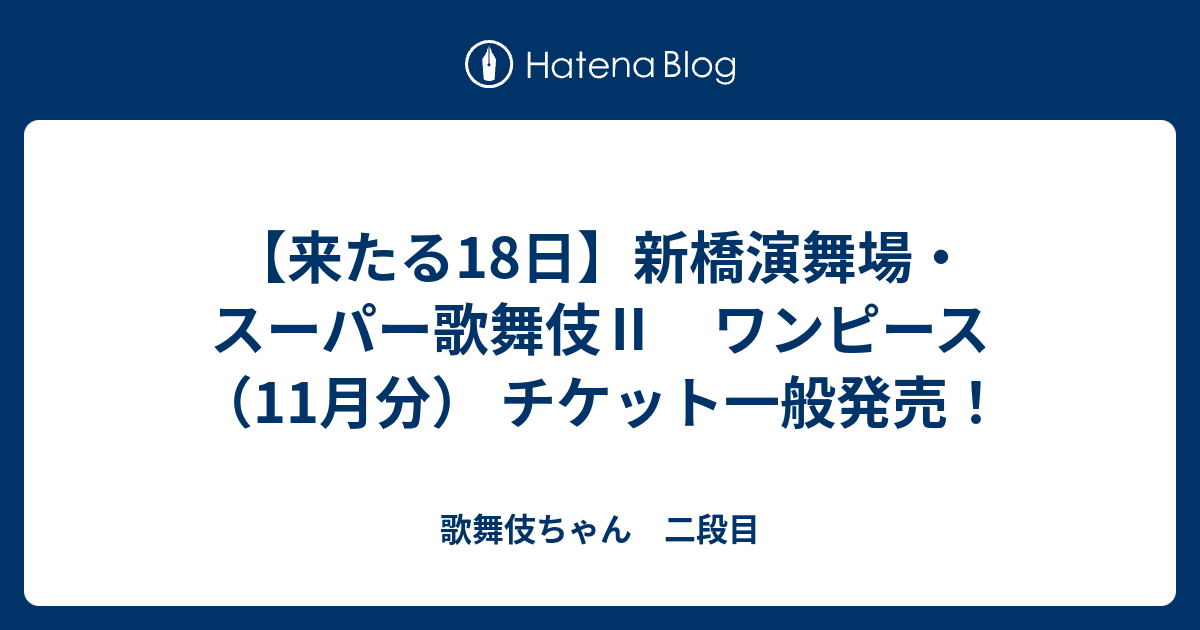 来たる18日 新橋演舞場 スーパー歌舞伎 ワンピース 11月分 チケット一般発売 歌舞伎ちゃん 二段目