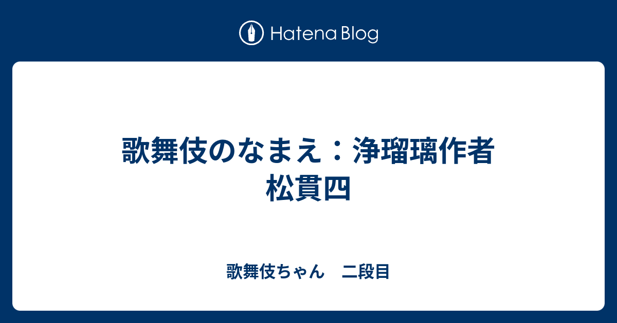 歌舞伎のなまえ 浄瑠璃作者 松貫四 歌舞伎ちゃん 二段目