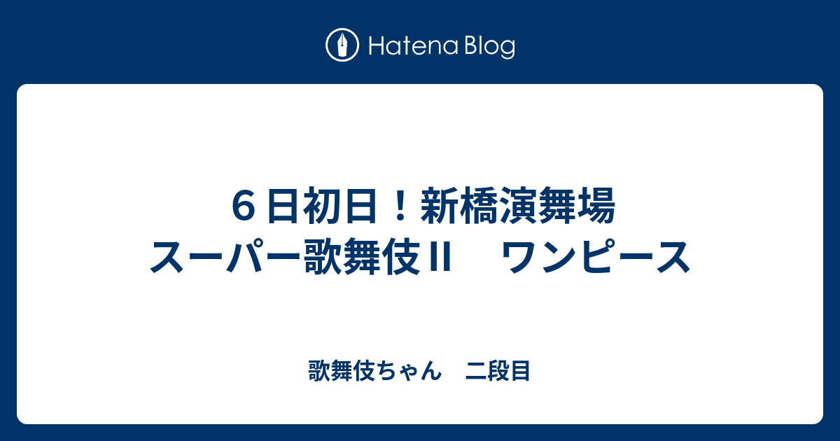 ６日初日 新橋演舞場 スーパー歌舞伎 ワンピース 歌舞伎ちゃん 二段目