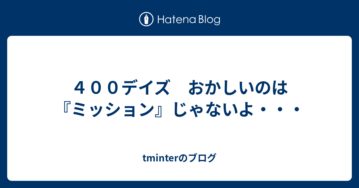 ４００デイズ おかしいのは ミッション じゃないよ Tminterのブログ