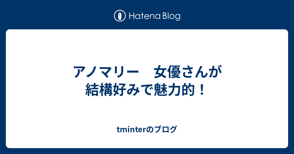 アノマリー 女優さんが結構好みで魅力的 Tminterのブログ