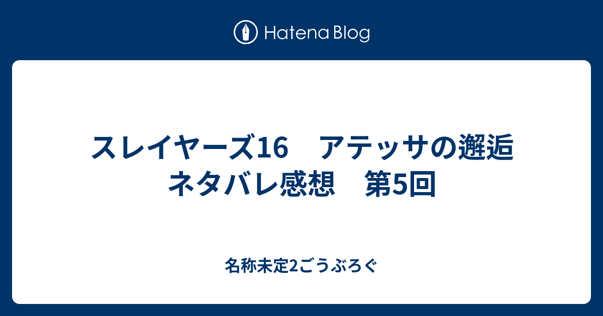 スレイヤーズ16 アテッサの邂逅 ネタバレ感想 第5回 名称未定2ごうぶろぐ