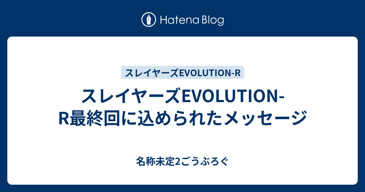 スレイヤーズevolution R最終回に込められたメッセージ 名称未定2ごうぶろぐ