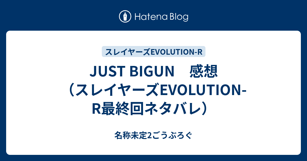 Just Bigun 感想 スレイヤーズevolution R最終回ネタバレ 名称未定2ごうぶろぐ