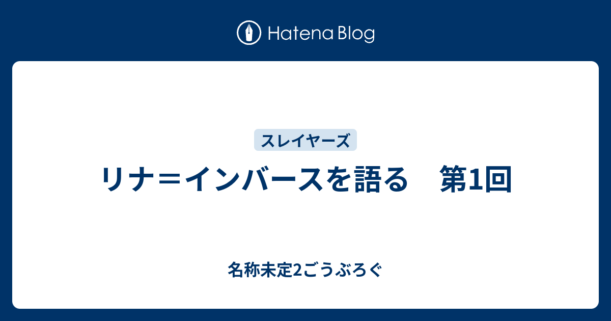 リナ インバースを語る 第1回 名称未定2ごうぶろぐ