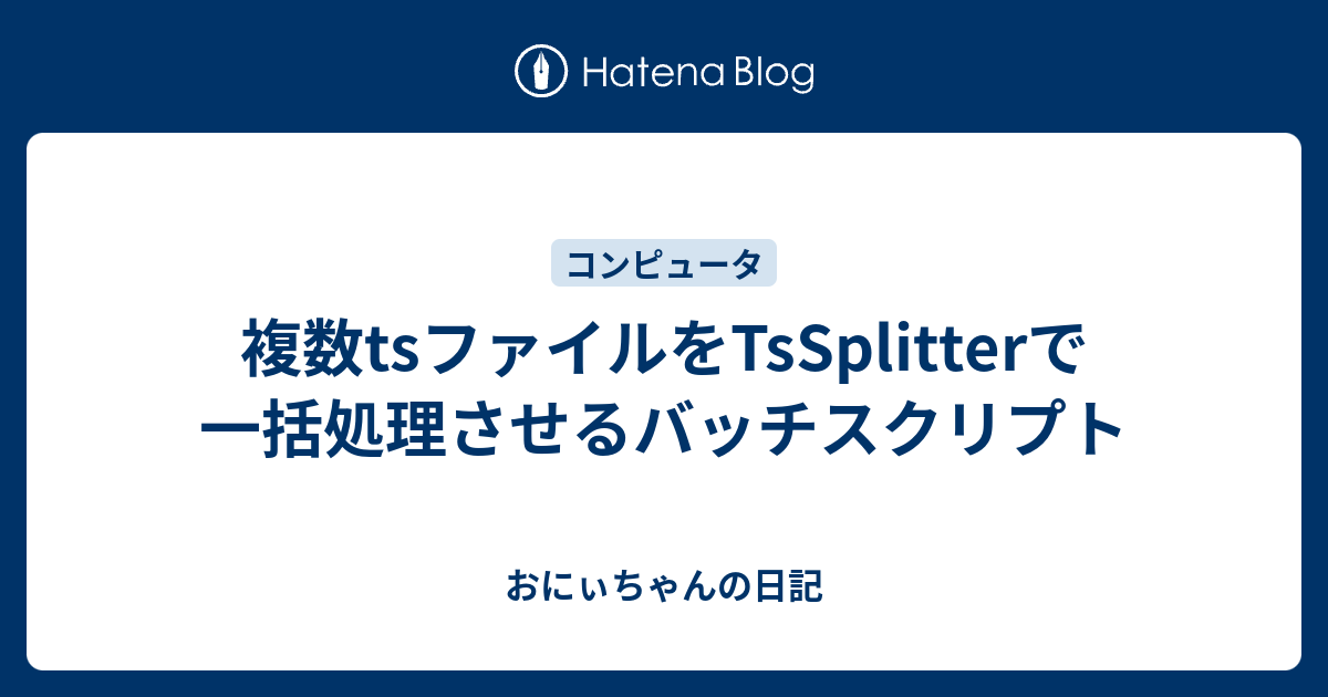 複数tsファイルをtssplitterで一括処理させるバッチスクリプト おにぃちゃんの日記