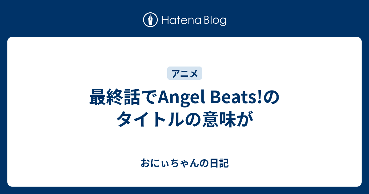 最終話でangel Beats のタイトルの意味が おにぃちゃんの日記