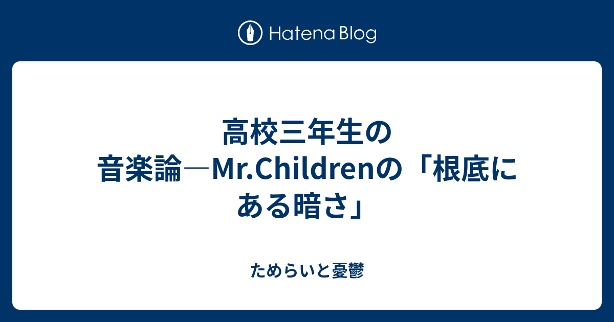 高校三年生の音楽論 Mr Childrenの 根底にある暗さ ためらいと憂鬱