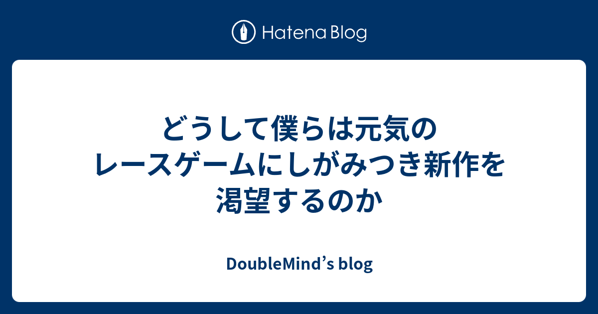 どうして僕らは元気のレースゲームにしがみつき新作を渇望するのか Doublemind S Blog