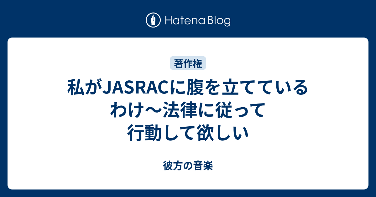 私がjasracに腹を立てているわけ 法律に従って行動して欲しい 彼方の音楽